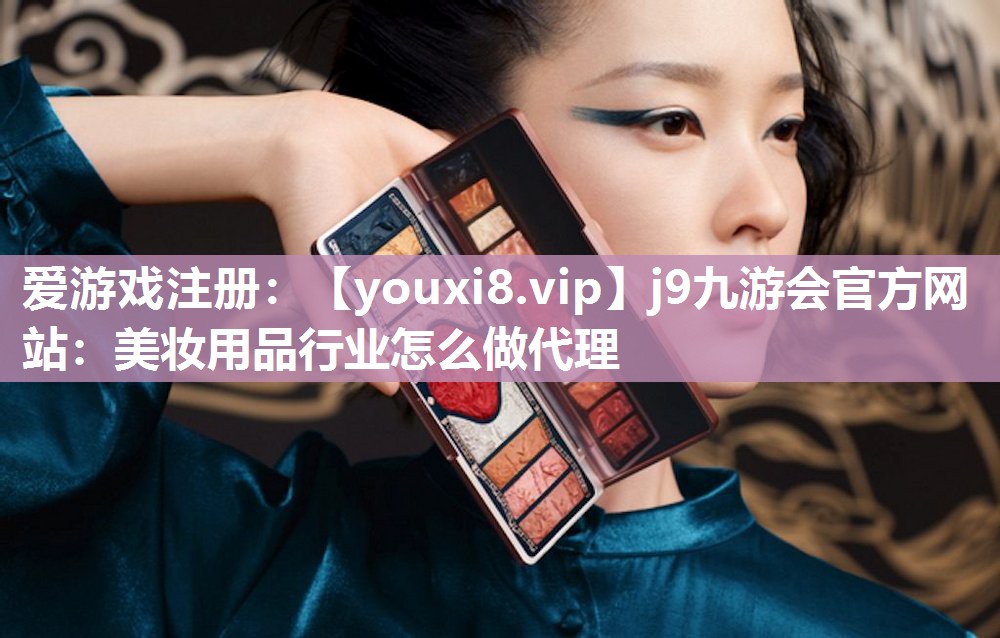 美妆用品行业怎么做代理