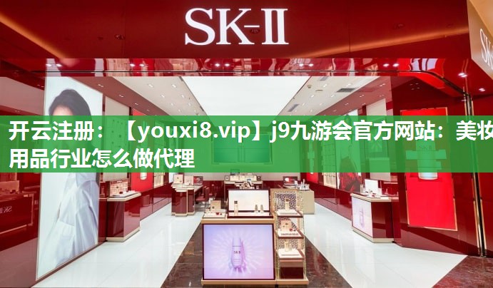 美妆用品行业怎么做代理