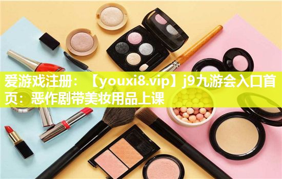恶作剧带美妆用品上课