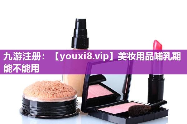 美妆用品哺乳期能不能用