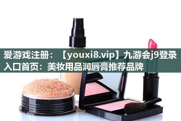 美妆用品润唇膏推荐品牌
