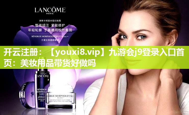 美妆用品带货好做吗