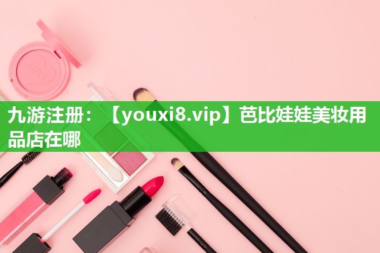 芭比娃娃美妆用品店在哪